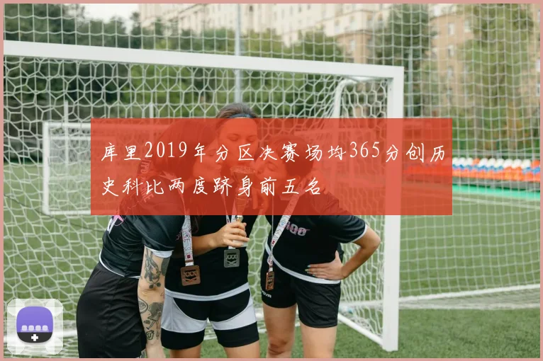 库里2019年分区决赛场均365分创历史科比两度跻身前五名