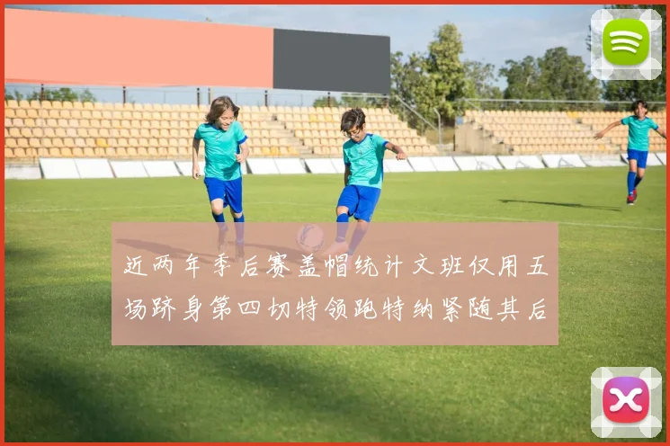 近两年季后赛盖帽统计文班仅用五场跻身第四切特领跑特纳紧随其后