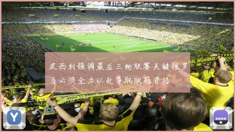皮西利强调最后三轮联赛关键性罗马必须全力以赴争取欧冠资格