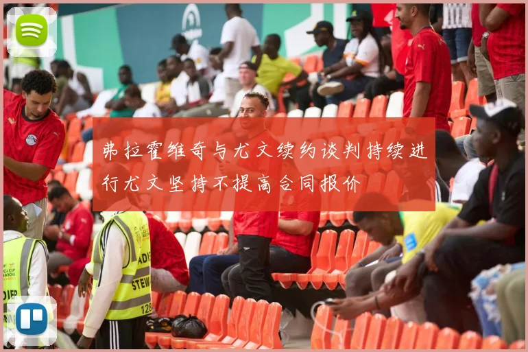 弗拉霍维奇与尤文续约谈判持续进行尤文坚持不提高合同报价