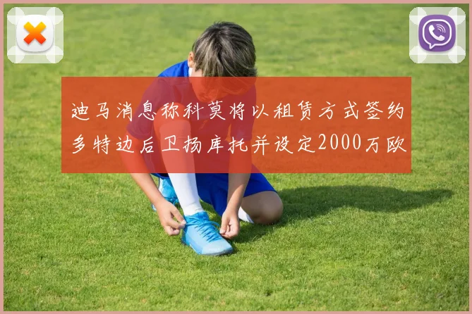 迪马消息称科莫将以租赁方式签约多特边后卫扬库托并设定2000万欧买断选项