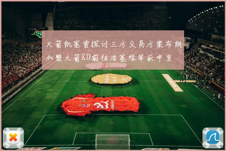 火箭凯塞曾探讨三方交易方案布朗加盟火箭KD前往活塞绿军获申京