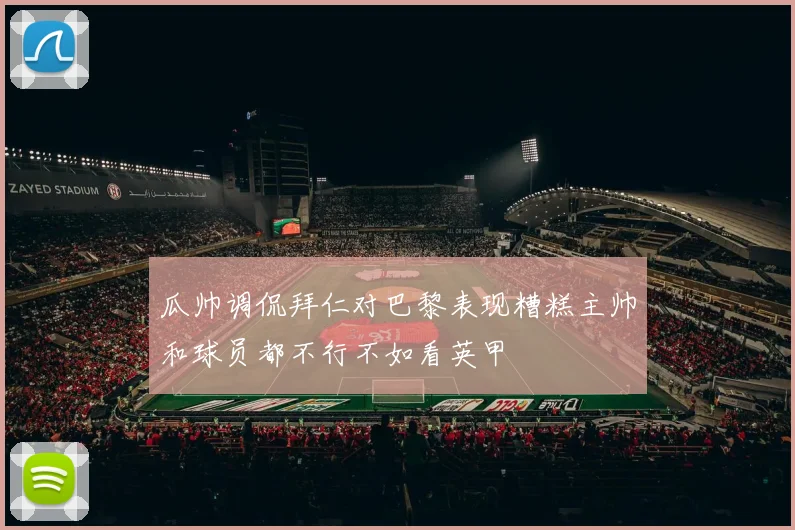 瓜帅调侃拜仁对巴黎表现糟糕主帅和球员都不行不如看英甲