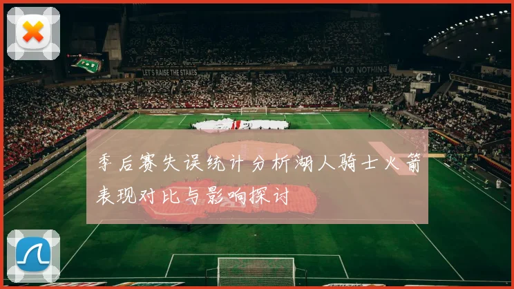 季后赛失误统计分析湖人骑士火箭表现对比与影响探讨