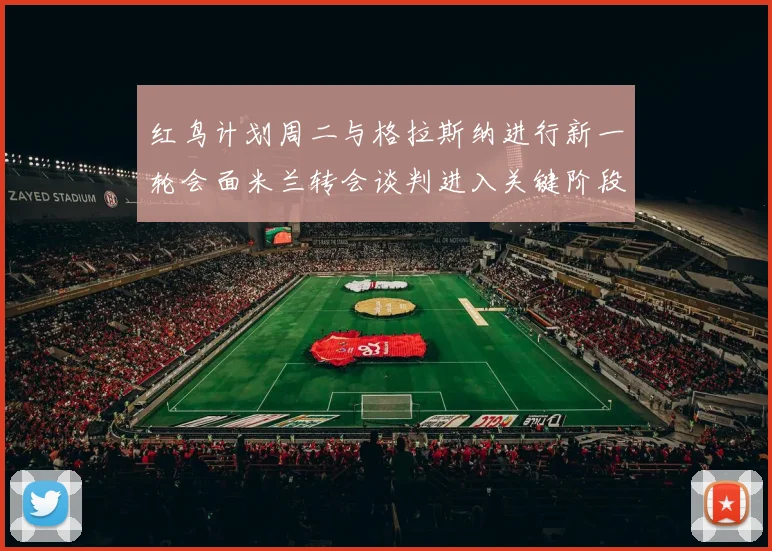 红鸟计划周二与格拉斯纳进行新一轮会面米兰转会谈判进入关键阶段