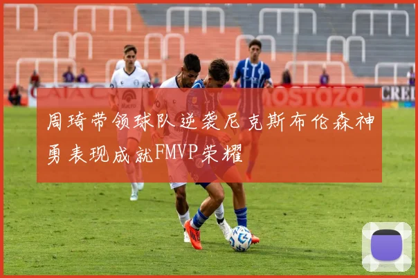 周琦带领球队逆袭尼克斯布伦森神勇表现成就FMVP荣耀