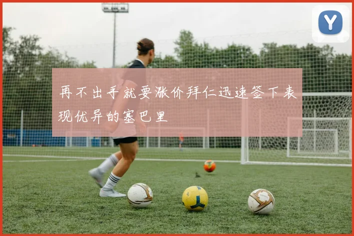 再不出手就要涨价拜仁迅速签下表现优异的塞巴里