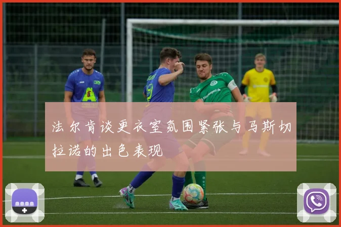 法尔肯谈更衣室氛围紧张与马斯切拉诺的出色表现