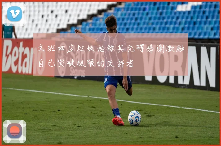 文班回应垃圾话称其无碍感谢激励自己突破极限的支持者